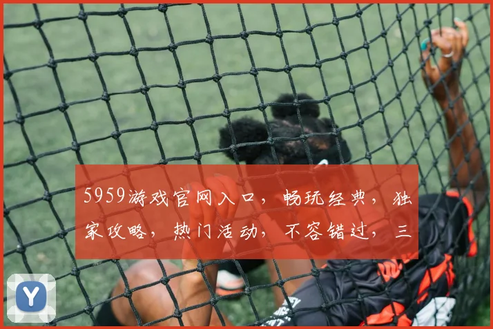 5959游戏官网入口，畅玩经典，独家攻略，热门活动，不容错过，三重惊喜等你来