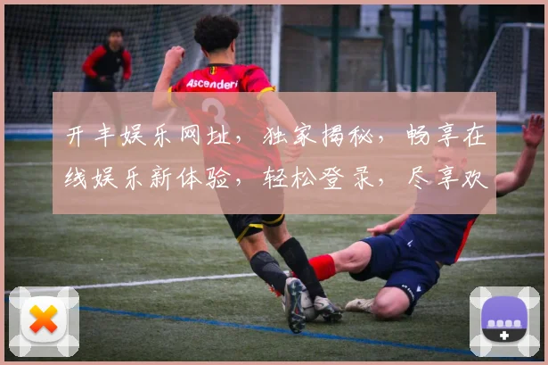 开丰娱乐网址，独家揭秘，畅享在线娱乐新体验，轻松登录，尽享欢乐时光，不容错过