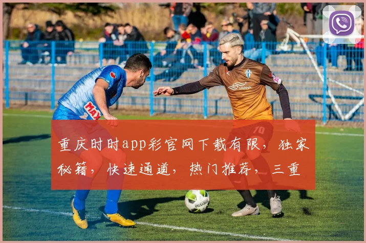 重庆时时app彩官网下载有限，独家秘籍，快速通道，热门推荐，三重惊喜等你来