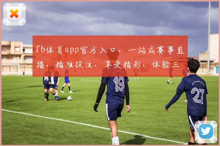 fb体育app官方入口，一站式赛事直播，精准投注，享受精彩，体验三重福利，不容错过