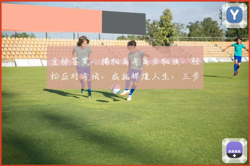 金榜答案，揭秘高考高分秘诀，轻松应对考试，成就辉煌人生，三步走