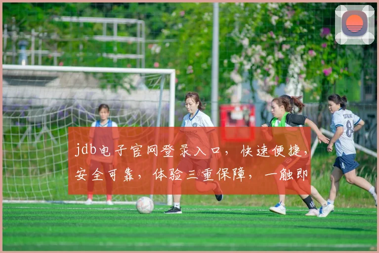 jdb电子官网登录入口，快速便捷，安全可靠，体验三重保障，一触即达，尽享精彩