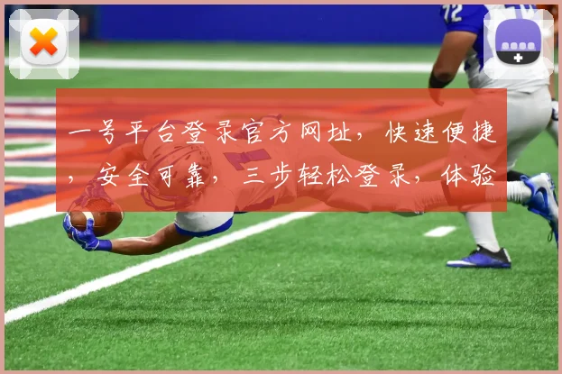 一号平台登录官方网址，快速便捷，安全可靠，三步轻松登录，体验非凡