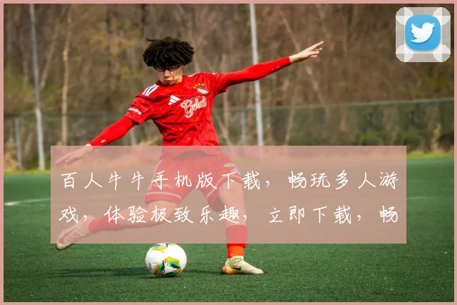 百人牛牛手机版下载，畅玩多人游戏，体验极致乐趣，立即下载，畅玩不停，三重福利