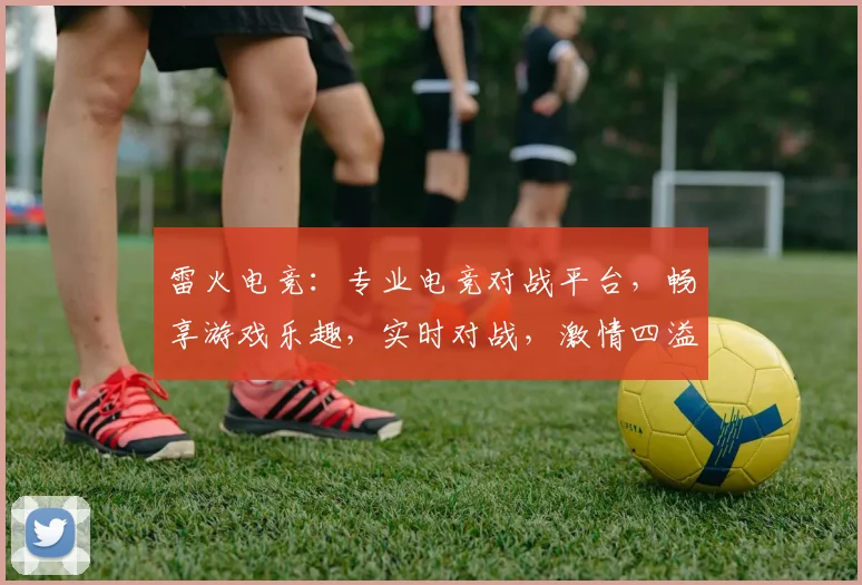 雷火电竞：专业电竞对战平台，畅享游戏乐趣，实时对战，激情四溢，体验极致竞技