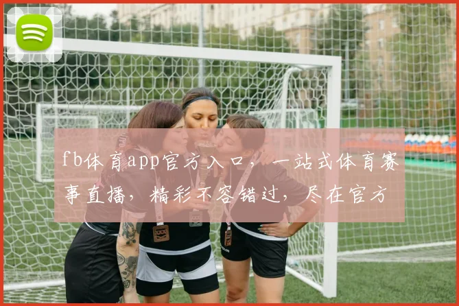 fb体育app官方入口，一站式体育赛事直播，精彩不容错过，尽在官方平台，下载体验